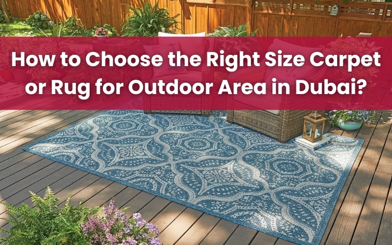 Choose the Right Size Carpet or Rug for Outdoor Area in Dubai